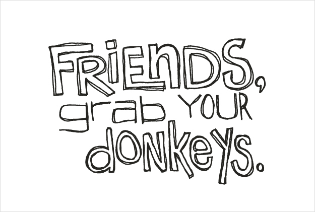 Friends, grab your donkeys