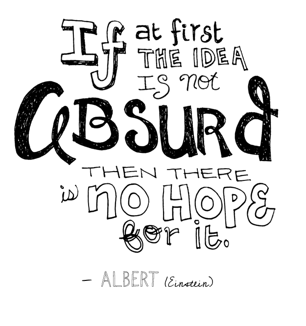 If at first the idea is not absurd, then there is no hope