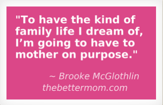 To have the kind of family life I dream of, I'm going to have to mother on purpose.