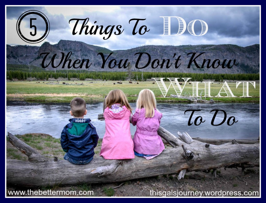 5 Things to Do When You Don't Know What to Do