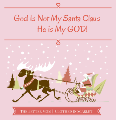 God is NOT My Santa Claus. He is My GOD!