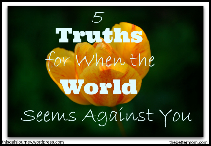 5 Truths for When the World Seems Against You